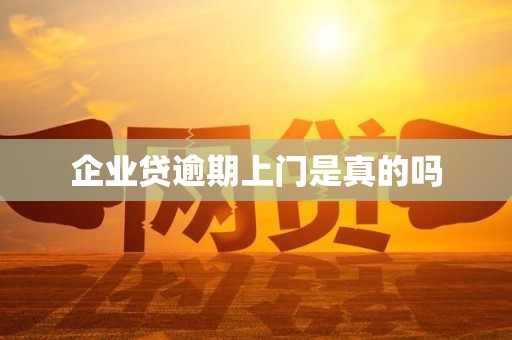 企业贷逾期上门是真的吗 企业贷逾期上门是真的吗