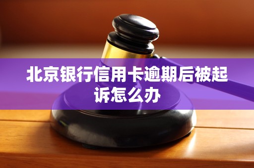 北京银行信用卡逾期后被起诉怎么办