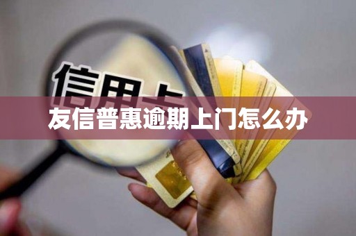 友信普惠逾期上门怎么办