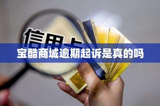 宝酷商城逾期起诉是真的吗