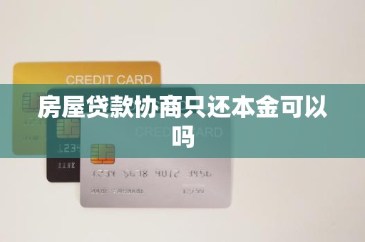 房屋贷款协商只还本金可以吗 房屋贷款协商只还本金可以吗
