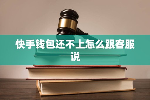 快手钱包还不上怎么跟客服说