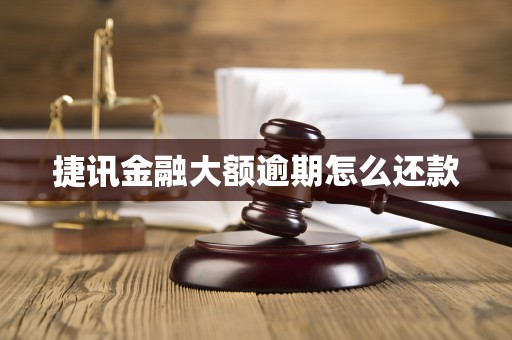 捷讯金融大额逾期怎么还款