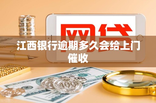 江西银行逾期多久会给上门催收 江西银行逾期多久会给上门催收