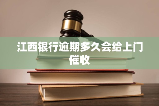 江西银行逾期多久会给上门催收 江西银行逾期多久会给上门催收