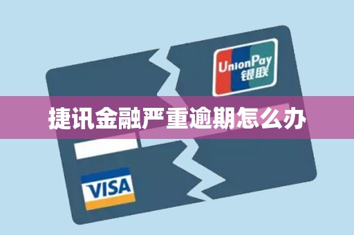 捷讯金融严重逾期怎么办