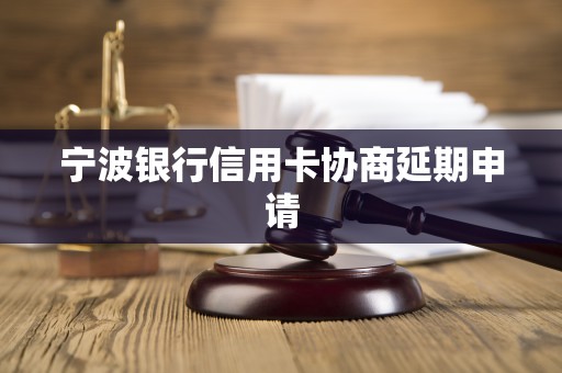 宁波银行信用卡协商延期申请 宁波银行信用卡协商延期申请