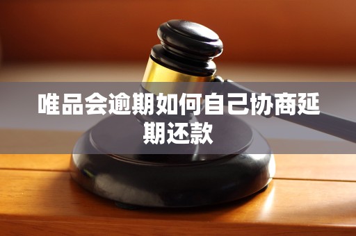 唯品会逾期如何自己协商延期还款 唯品会逾期如何自己协商延期还款