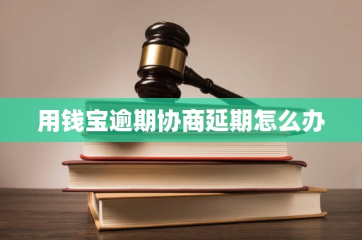 用钱宝逾期协商延期怎么办