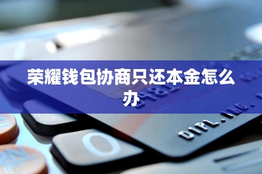 荣耀钱包协商只还本金怎么办