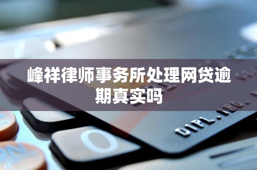 峰祥律师事务所处理网贷逾期真实吗