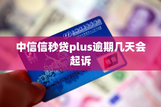 中信信秒贷plus逾期几天会起诉