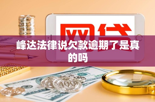 峰达法律说欠款逾期了是真的吗