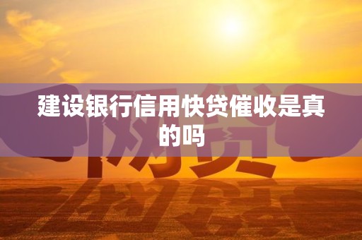 建设银行信用快贷催收是真的吗