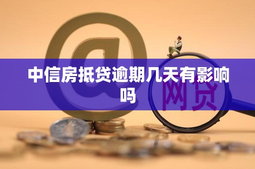 中信房抵贷逾期几天有影响吗 中信房抵贷逾期几天有影响吗