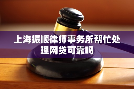 上海振顺律师事务所帮忙处理网贷可靠吗 上海振顺律师事务所帮忙处理网贷可靠吗