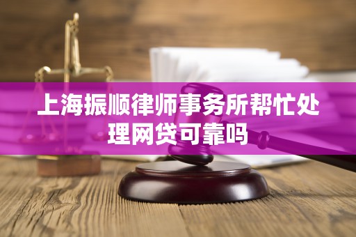 上海振顺律师事务所帮忙处理网贷可靠吗 上海振顺律师事务所帮忙处理网贷可靠吗