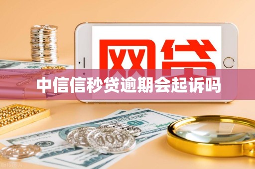中信信秒贷逾期会起诉吗
