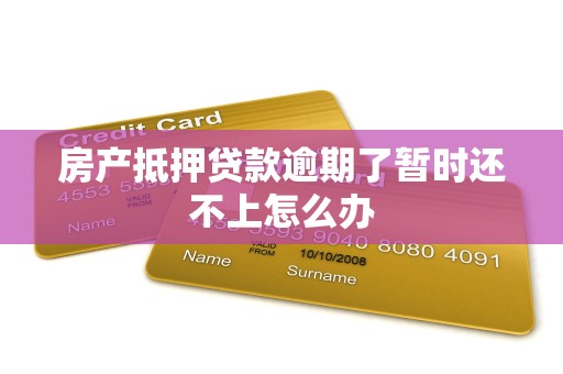 房产抵押贷款逾期了暂时还不上怎么办 房产抵押贷款逾期了暂时还不上怎么办