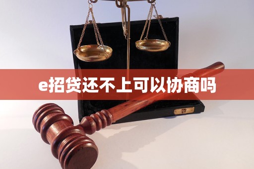 e招贷还不上可以协商吗 e招贷还不上可以协商吗