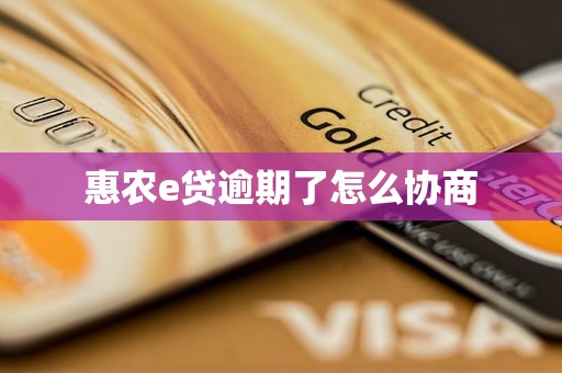 惠农e贷逾期了怎么协商 惠农e贷逾期了怎么协商