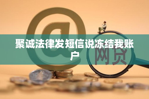 聚诚法律发短信说冻结我账户 聚诚法律发短信说冻结我账户