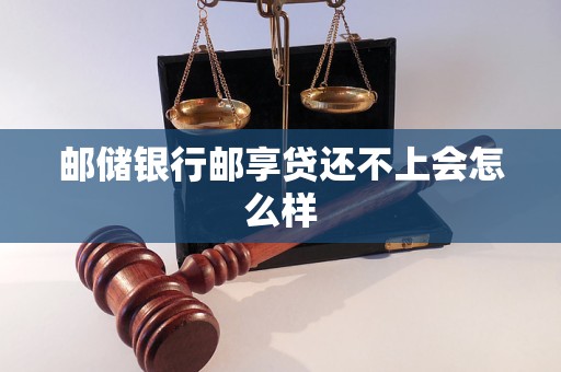 邮储银行邮享贷还不上会怎么样