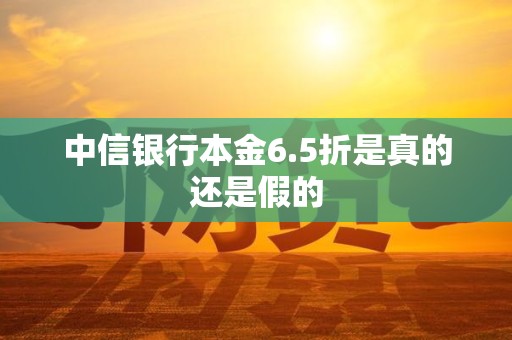 中信银行本金6.5折是真的还是假的