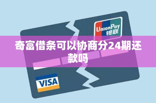 奇富借条可以协商分24期还款吗 奇富借条可以协商分24期还款吗