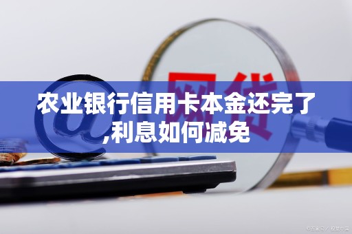 农业银行信用卡本金还完了,利息如何减免