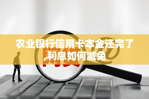 农业银行信用卡本金还完了,利息如何减免
