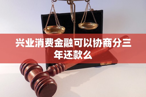 兴业消费金融可以协商分三年还款么