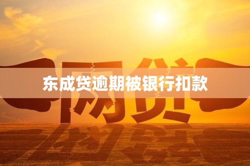 东成贷逾期被银行扣款 东成贷逾期被银行扣款