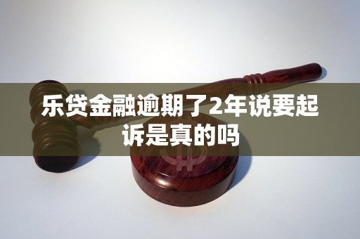 乐贷金融逾期了2年说要起诉是真的吗 乐贷金融逾期了2年说要起诉是真的吗