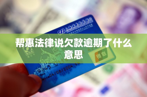 帮惠法律说欠款逾期了什么意思 帮惠法律说欠款逾期了什么意思