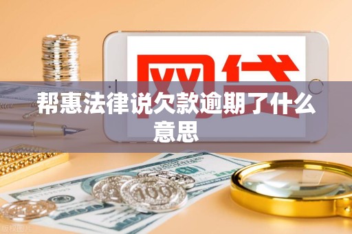 帮惠法律说欠款逾期了什么意思 帮惠法律说欠款逾期了什么意思