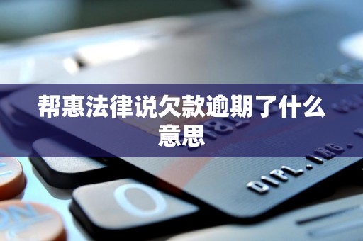 帮惠法律说欠款逾期了什么意思 帮惠法律说欠款逾期了什么意思