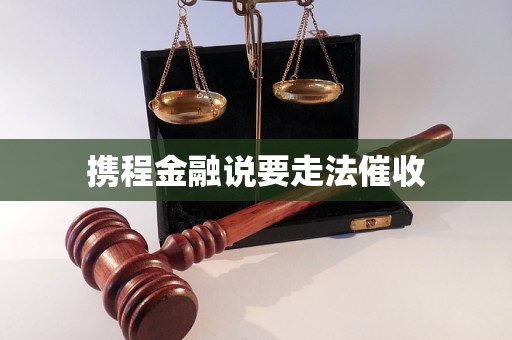 携程金融说要走法催收