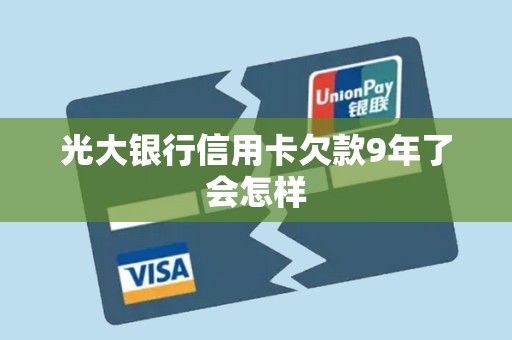 光大银行信用卡欠款9年了会怎样