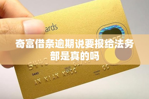奇富借条逾期说要报给法务部是真的吗 奇富借条逾期说要报给法务部是真的吗