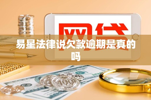 易星法律说欠款逾期是真的吗 易星法律说欠款逾期是真的吗