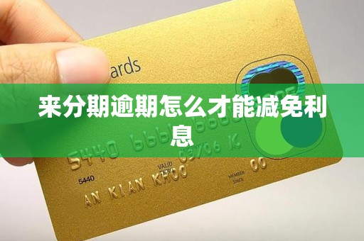来分期逾期怎么才能减免利息 来分期逾期怎么才能减免利息