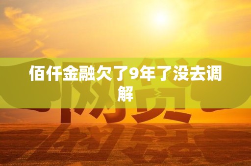 佰仟金融欠了9年了没去调解