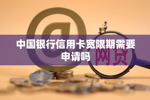中国银行信用卡宽限期需要申请吗