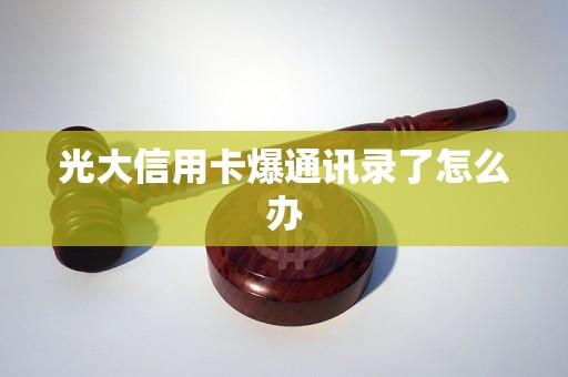 光大信用卡爆通讯录了怎么办 光大信用卡爆通讯录了怎么办