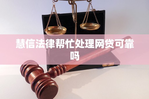 慧信法律帮忙处理网贷可靠吗 慧信法律帮忙处理网贷可靠吗