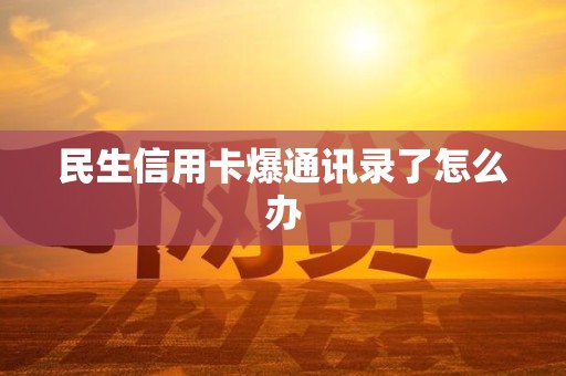 民生信用卡爆通讯录了怎么办