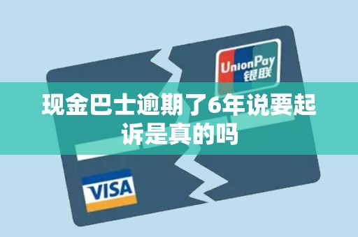 现金巴士逾期了6年说要起诉是真的吗