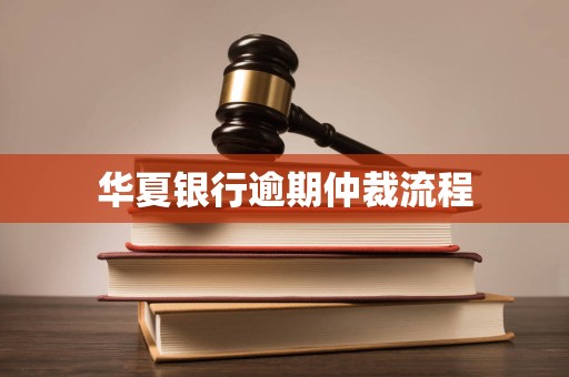 华夏银行逾期仲裁流程 华夏银行逾期仲裁流程