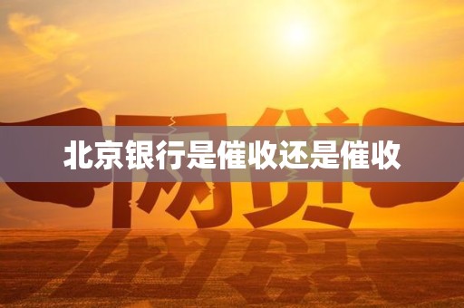 北京银行是催收还是催收